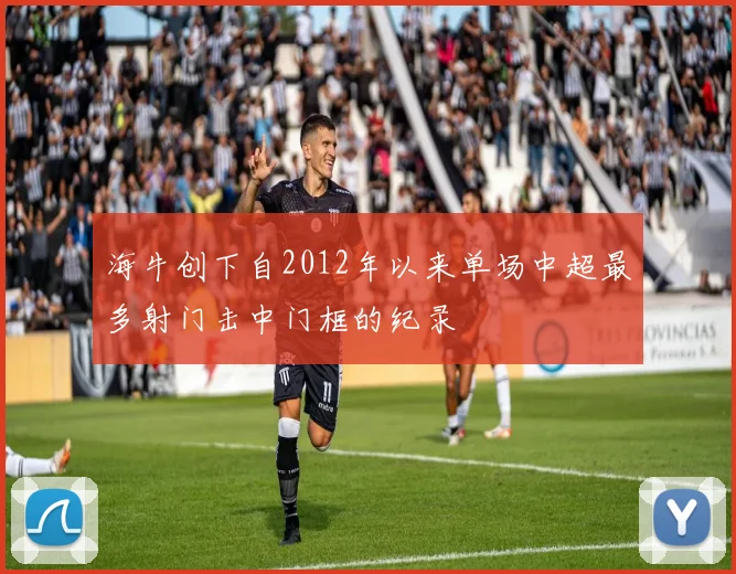 海牛创下自2012年以来单场中超最多射门击中门框的纪录