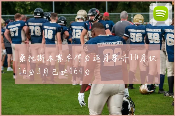 桑托斯本赛季得分逐月攀升10月仅16分3月已达164分