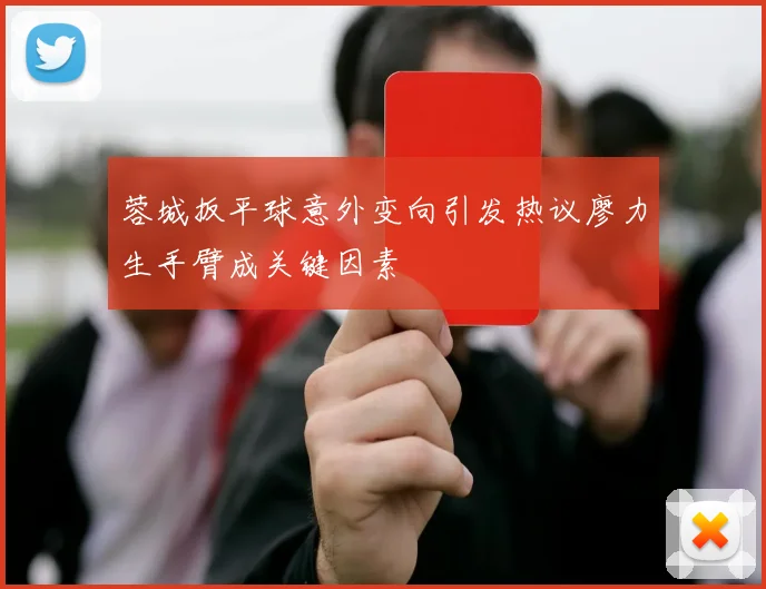 蓉城扳平球意外变向引发热议廖力生手臂成关键因素