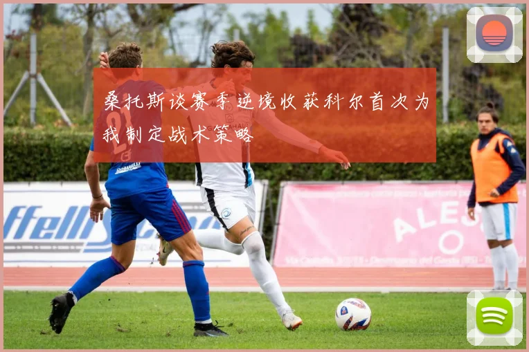 桑托斯谈赛季逆境收获科尔首次为我制定战术策略
