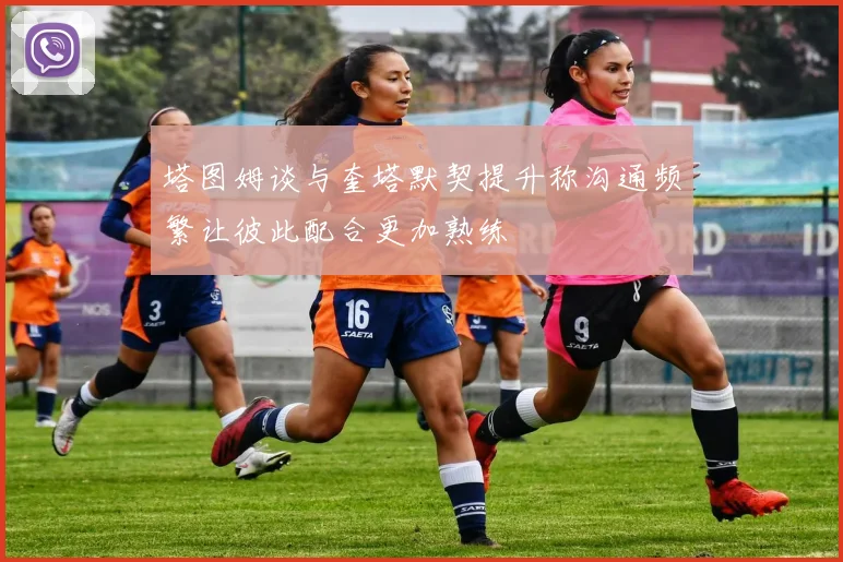 塔图姆谈与奎塔默契提升称沟通频繁让彼此配合更加熟练