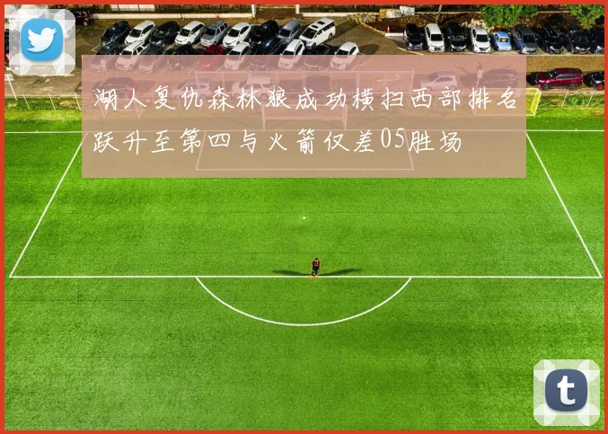 湖人复仇森林狼成功横扫西部排名跃升至第四与火箭仅差05胜场
